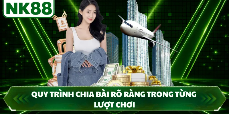 Quy trình chia bài rõ ràng trong từng lượt chơi